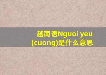 越南语Nguoi yeu(cuong)是什么意思